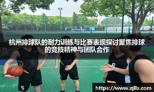 杭州排球队的耐力训练与比赛表现探讨聚焦排球的竞技精神与团队合作