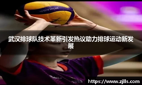武汉排球队技术革新引发热议助力排球运动新发展