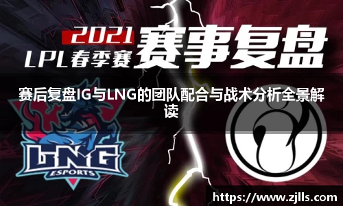 赛后复盘IG与LNG的团队配合与战术分析全景解读