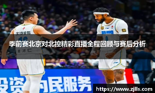 季前赛北京对北控精彩直播全程回顾与赛后分析
