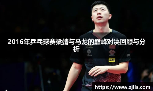2016年乒乓球赛梁靖与马龙的巅峰对决回顾与分析