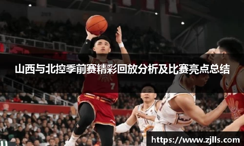 山西与北控季前赛精彩回放分析及比赛亮点总结