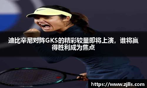 迪比辛尼对阵GKS的精彩较量即将上演，谁将赢得胜利成为焦点