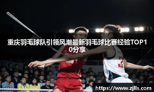 重庆羽毛球队引领风潮最新羽毛球比赛经验TOP10分享